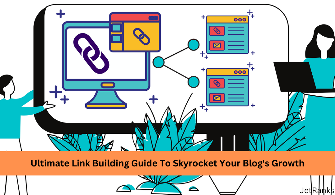 Ultimate Link Building Guide To Skyrocket Your Blog’s Growth