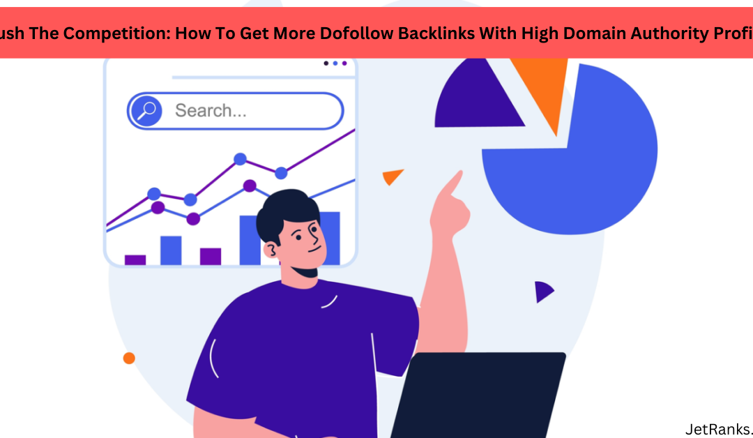 Crush The Competition: How To Get More Dofollow Backlinks With High Domain Authority Profiles?