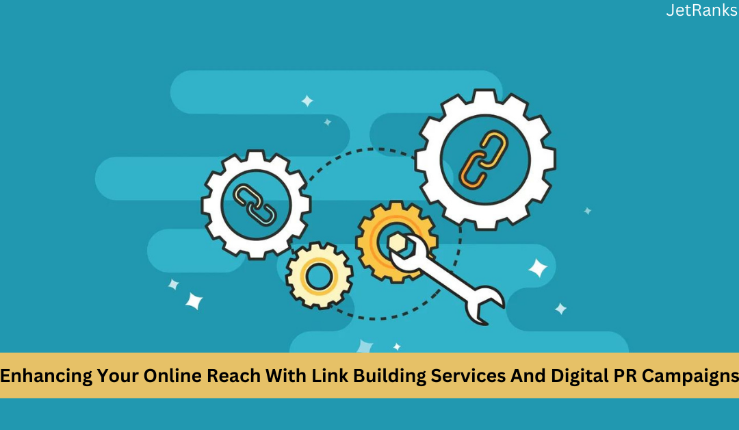 Enhancing Your Online Reach With Link Building Services And Digital PR Campaigns