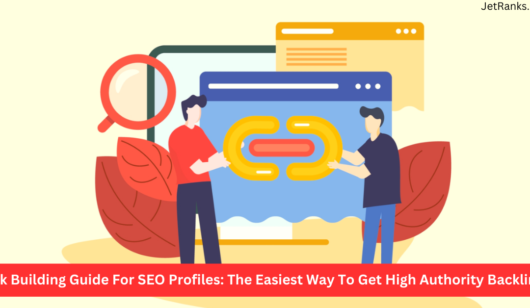 Link Building Guide For SEO Profiles: The Easiest Way To Get High Authority Backlinks